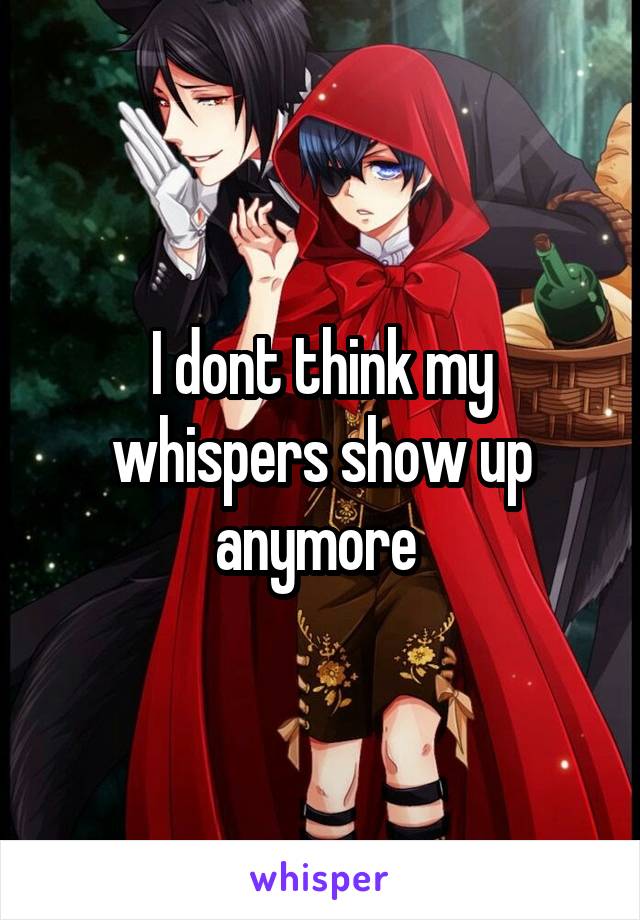 I dont think my whispers show up anymore 