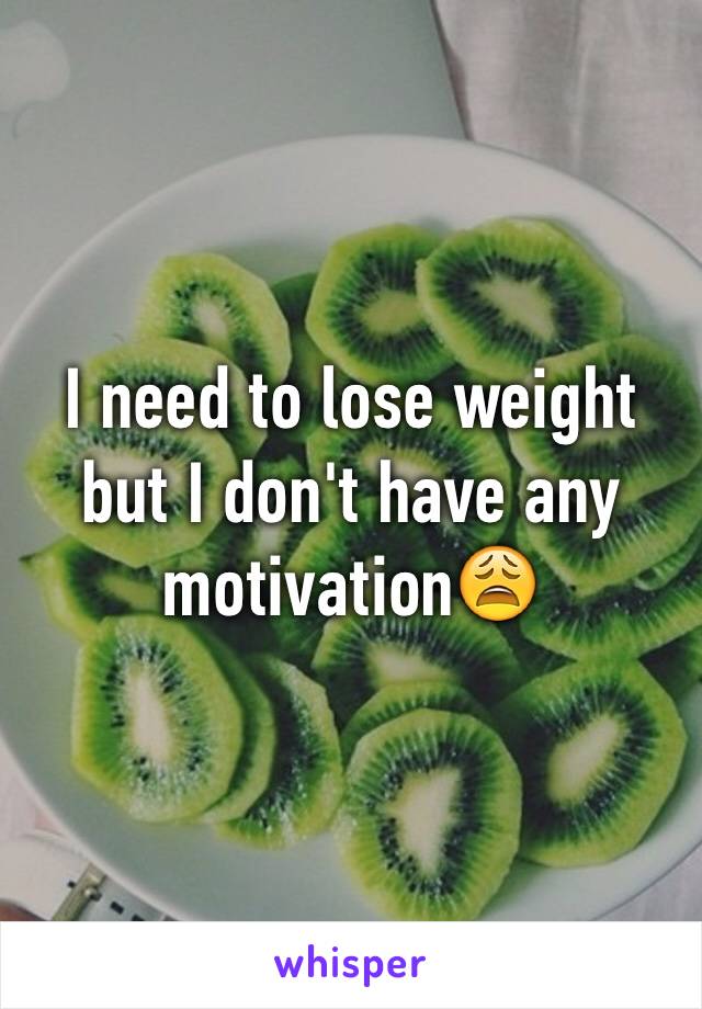 I need to lose weight but I don't have any motivation😩