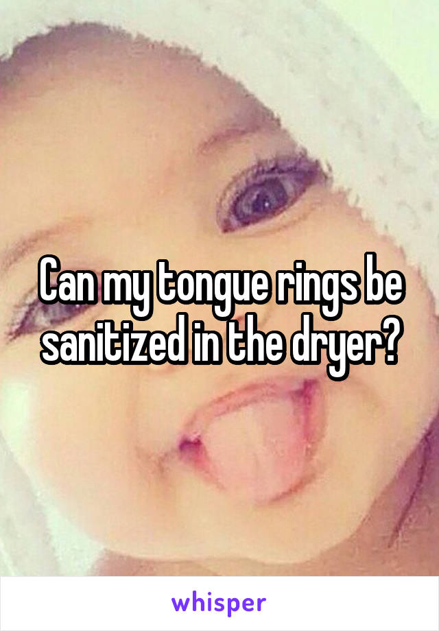 Can my tongue rings be sanitized in the dryer?