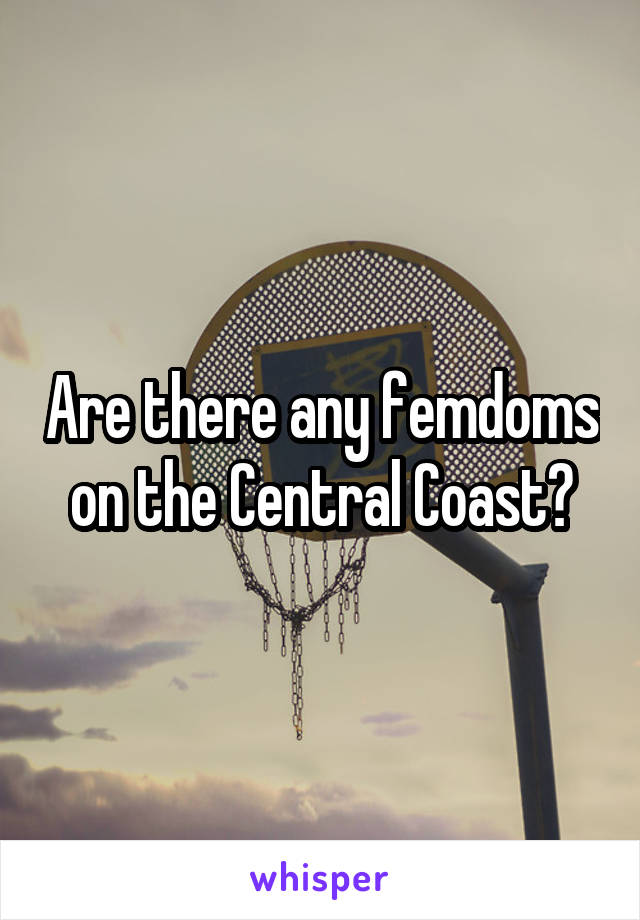 Are there any femdoms on the Central Coast?