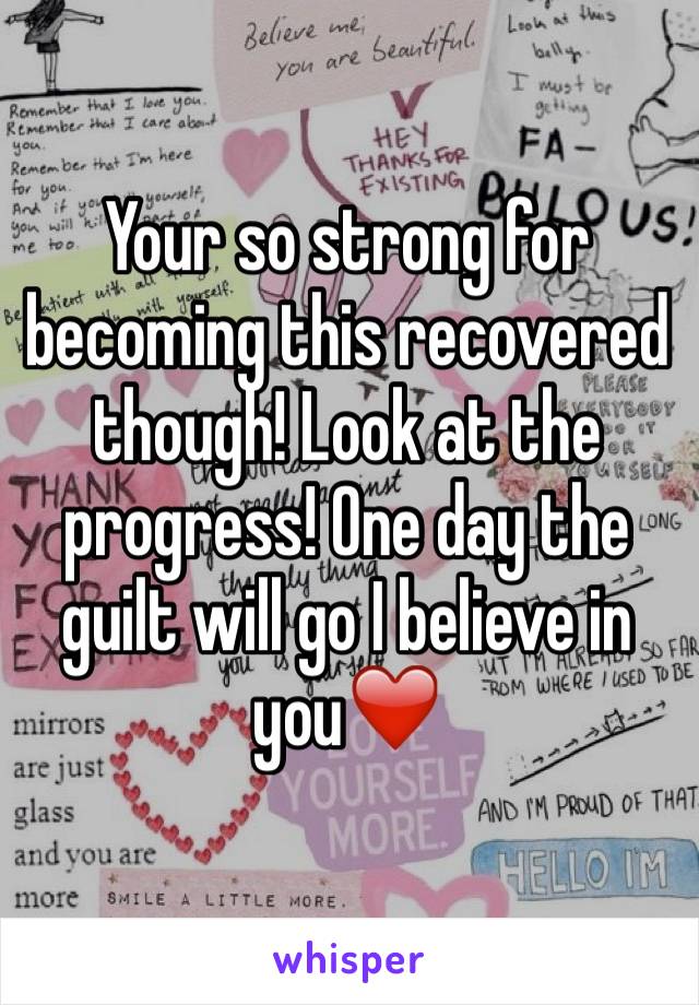 Your so strong for becoming this recovered though! Look at the progress! One day the guilt will go I believe in you❤️
