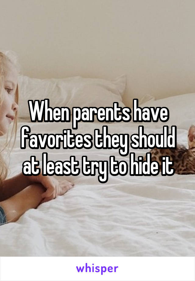 When parents have favorites they should at least try to hide it