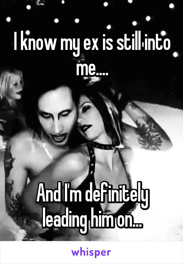 I know my ex is still into me....




And I'm definitely leading him on...