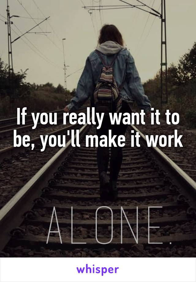 If you really want it to be, you'll make it work 