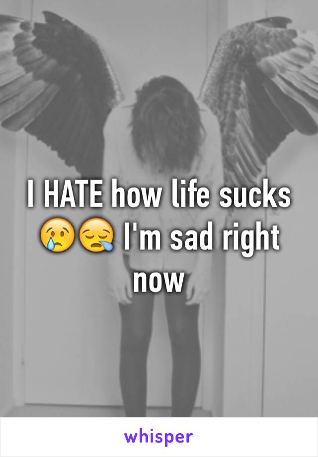 I HATE how life sucks 😢😪 I'm sad right now