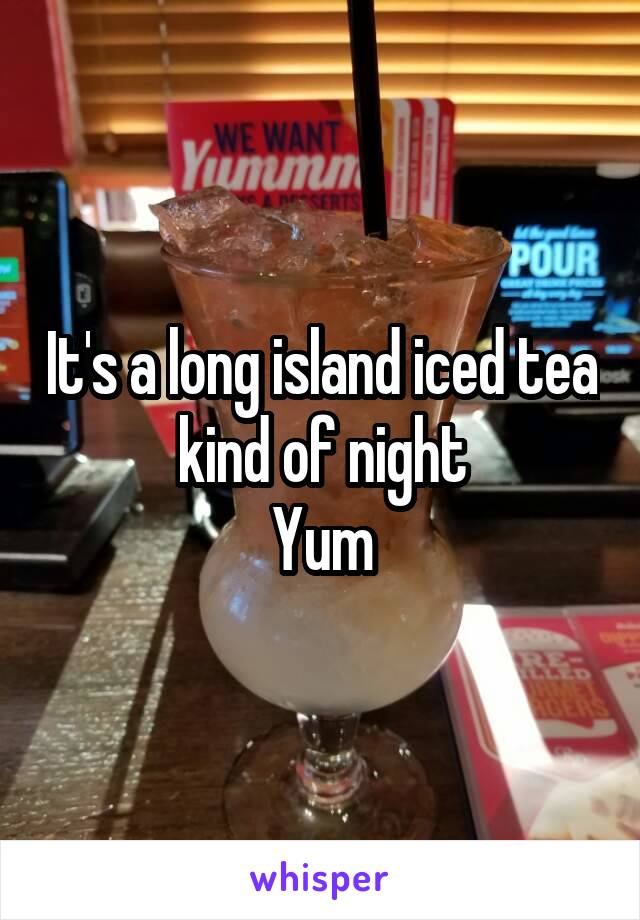 It's a long island iced tea kind of night
Yum