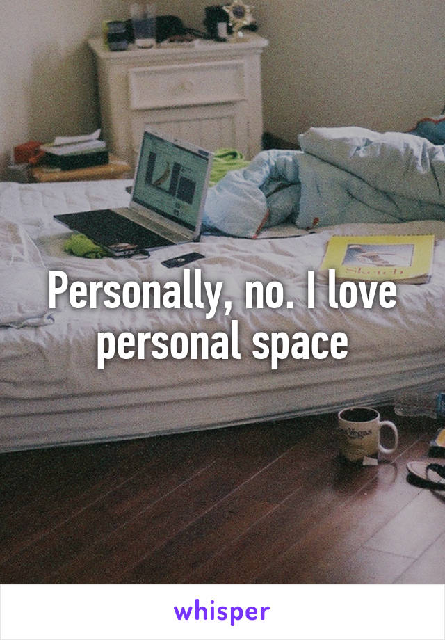 Personally, no. I love personal space