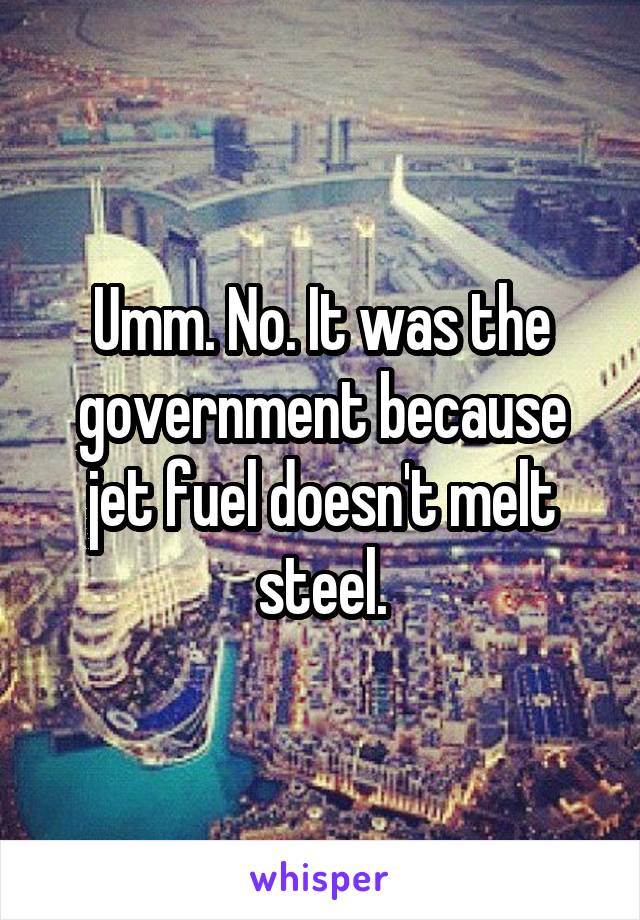 Umm. No. It was the government because jet fuel doesn't melt steel.