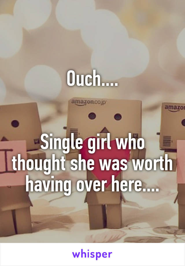 Ouch....


Single girl who thought she was worth having over here....