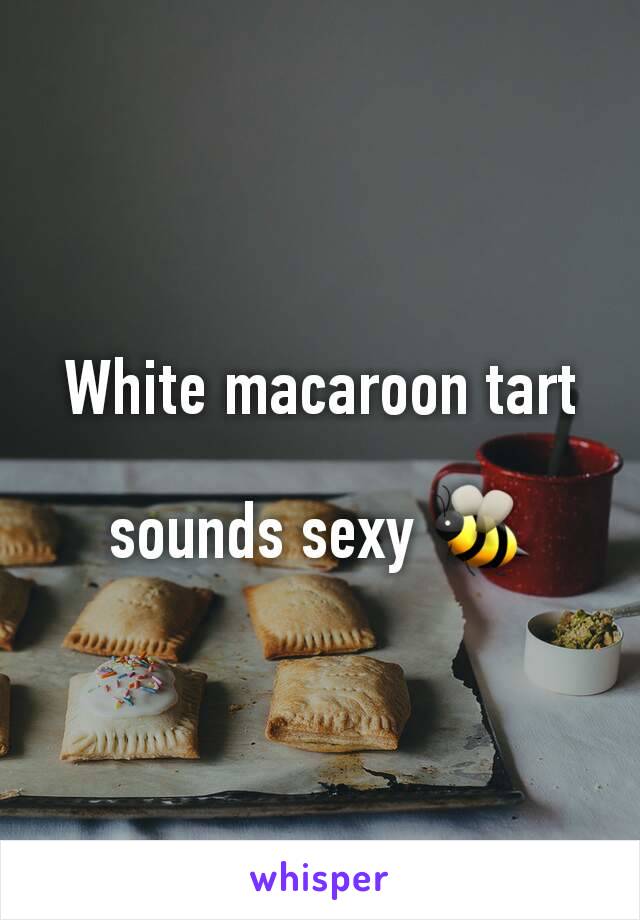 White macaroon tart

sounds sexy 🐝