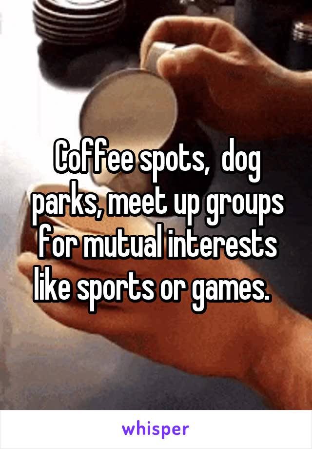 Coffee spots,  dog parks, meet up groups for mutual interests like sports or games.  