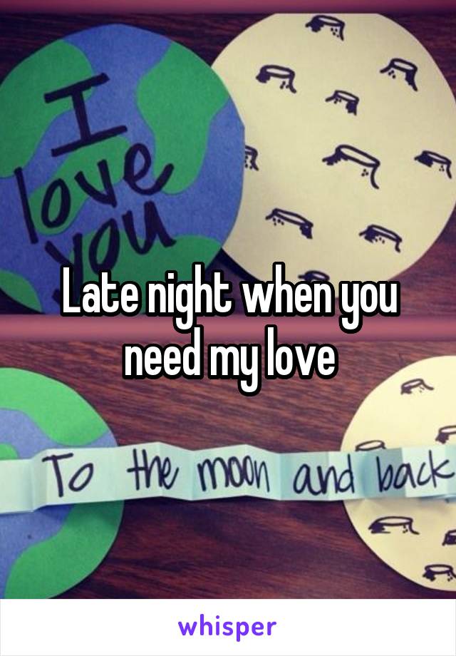 Late night when you need my love