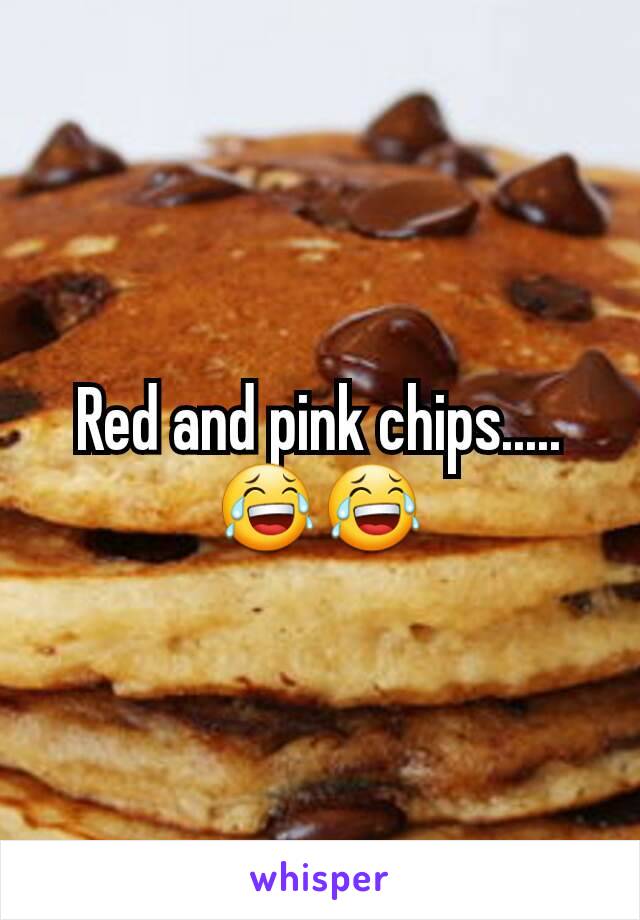 Red and pink chips.....😂😂