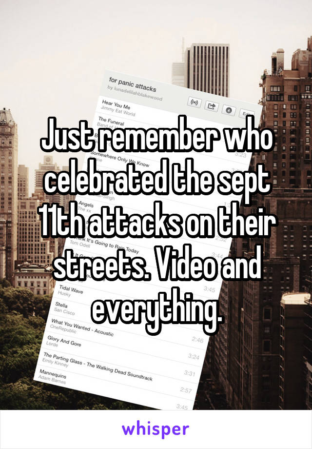 Just remember who celebrated the sept 11th attacks on their streets. Video and everything.