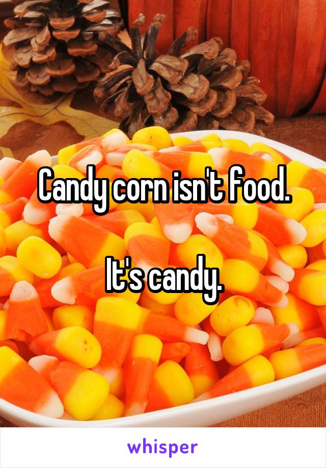 Candy corn isn't food.

It's candy.