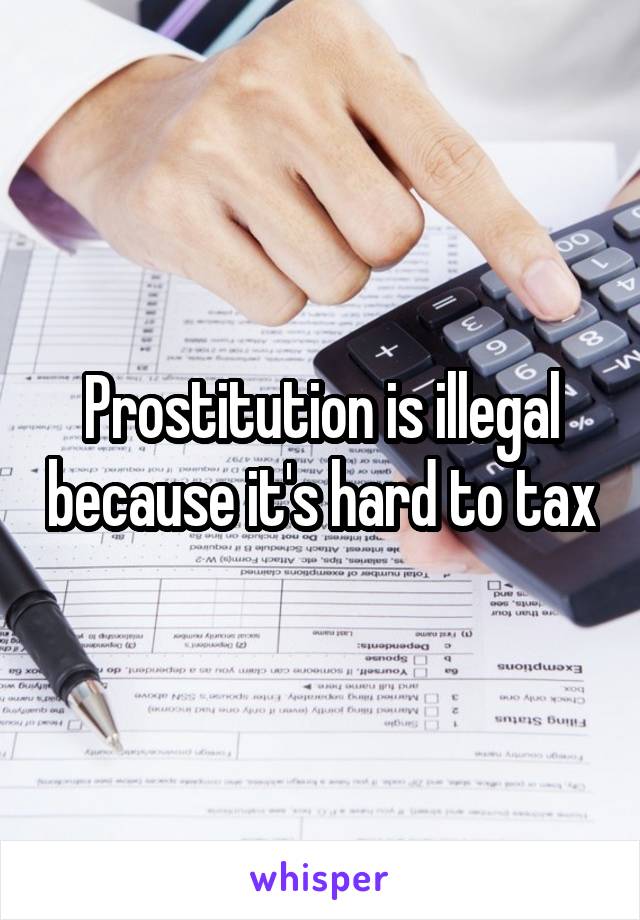 Prostitution is illegal because it's hard to tax