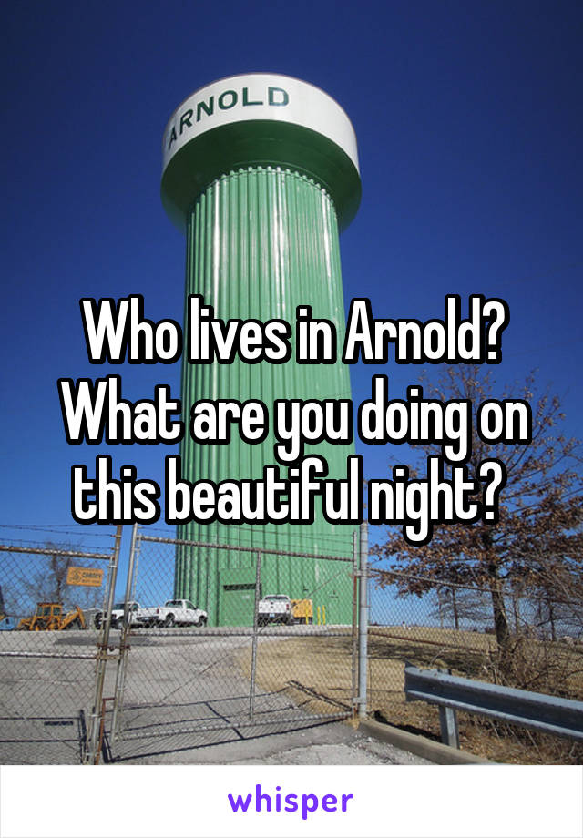 Who lives in Arnold? What are you doing on this beautiful night? 