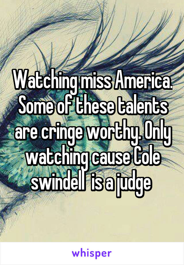 Watching miss America. Some of these talents are cringe worthy. Only watching cause Cole swindell  is a judge 