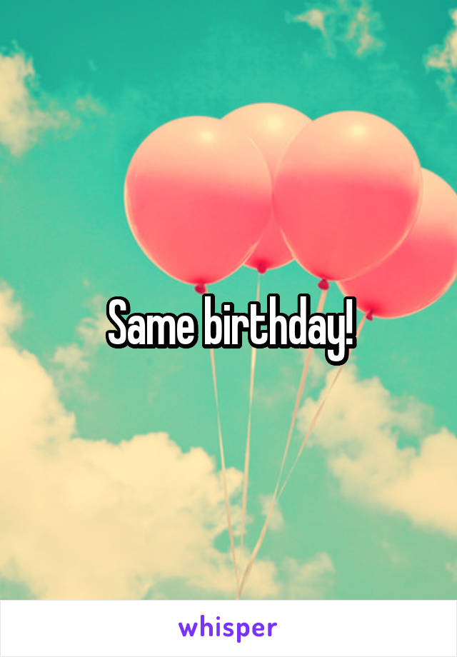 Same birthday!