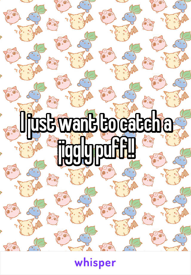 I just want to catch a jiggly puff!!