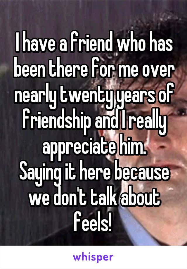 I have a friend who has been there for me over nearly twenty years of friendship and I really appreciate him.
Saying it here because we don't talk about feels! 