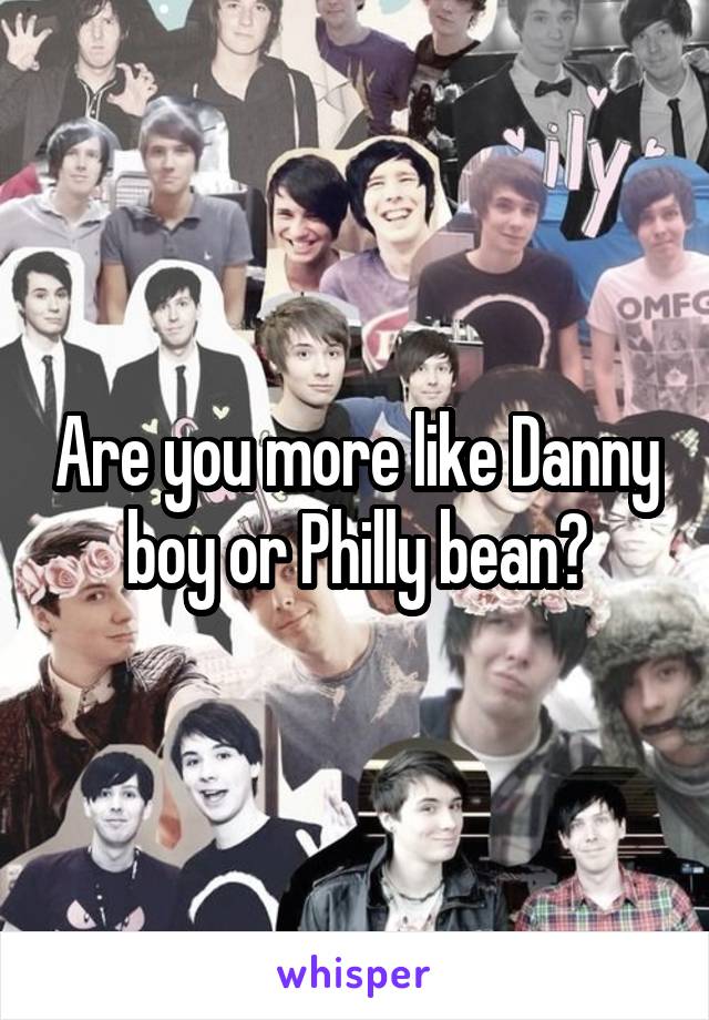 Are you more like Danny boy or Philly bean?