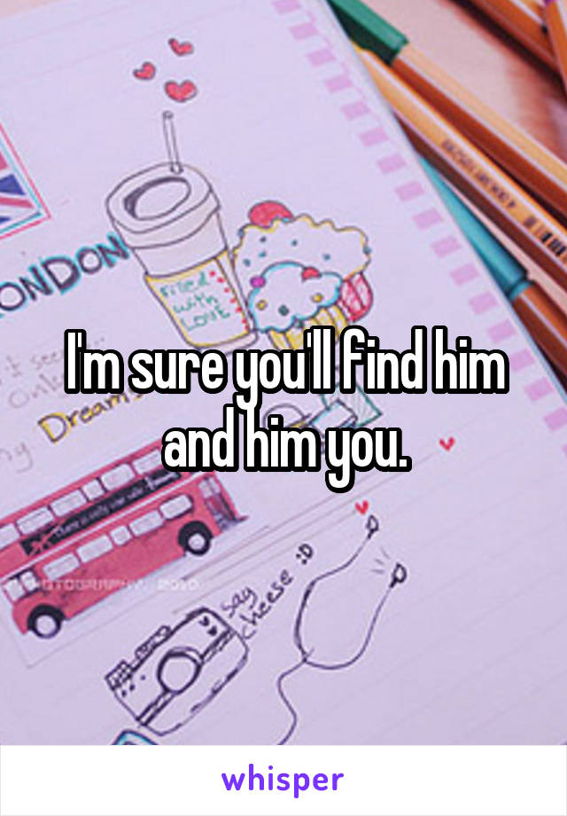 I'm sure you'll find him and him you.