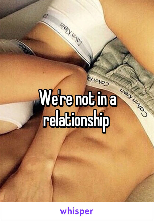 We're not in a relationship 