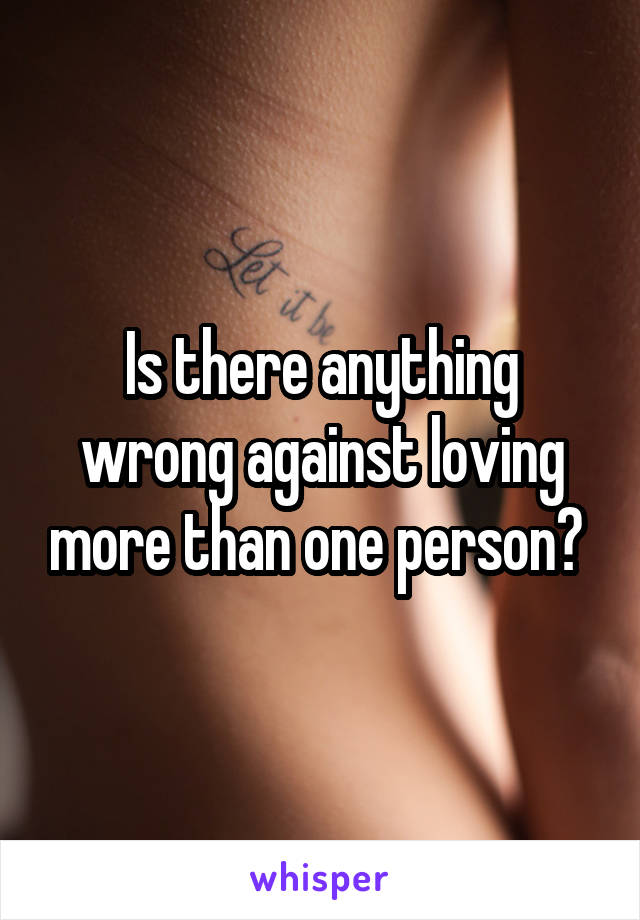 Is there anything wrong against loving more than one person? 