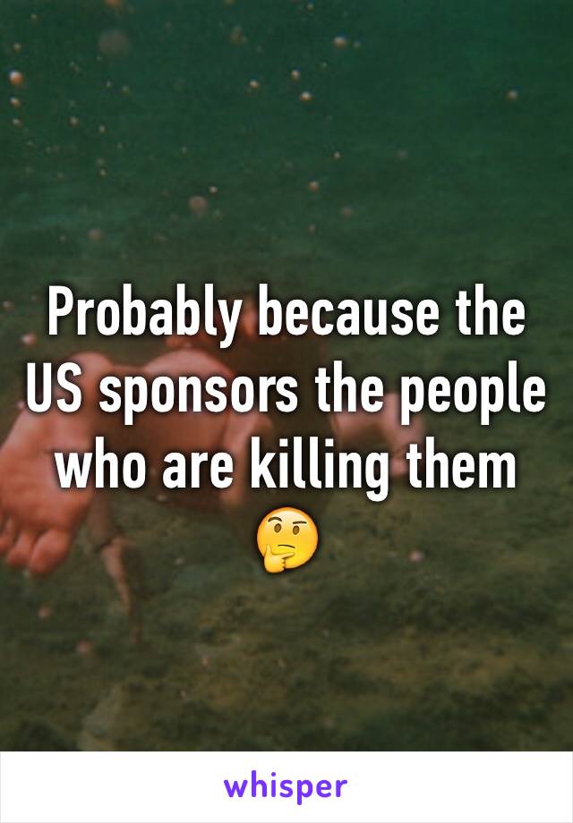 Probably because the US sponsors the people who are killing them 🤔