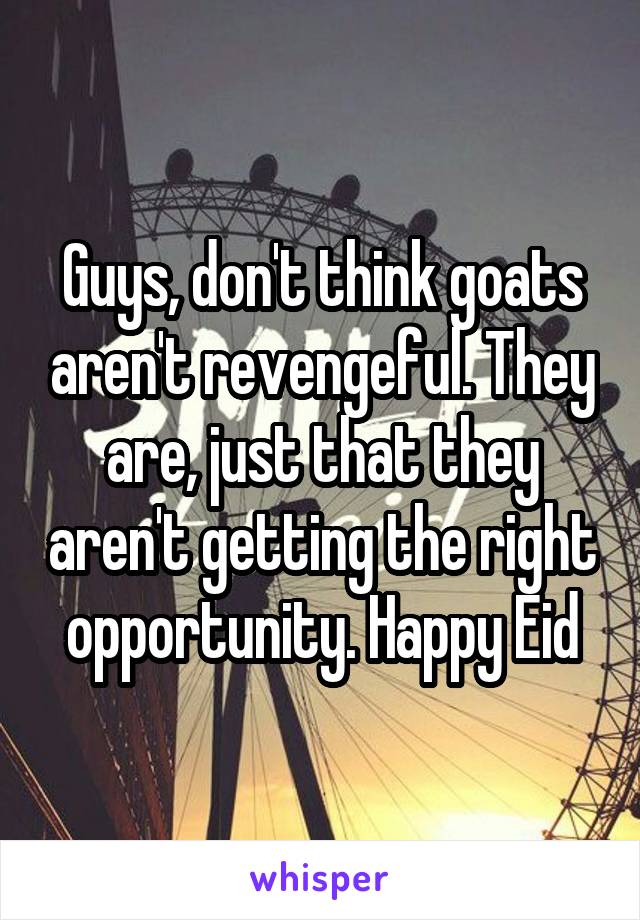 Guys, don't think goats aren't revengeful. They are, just that they aren't getting the right opportunity. Happy Eid