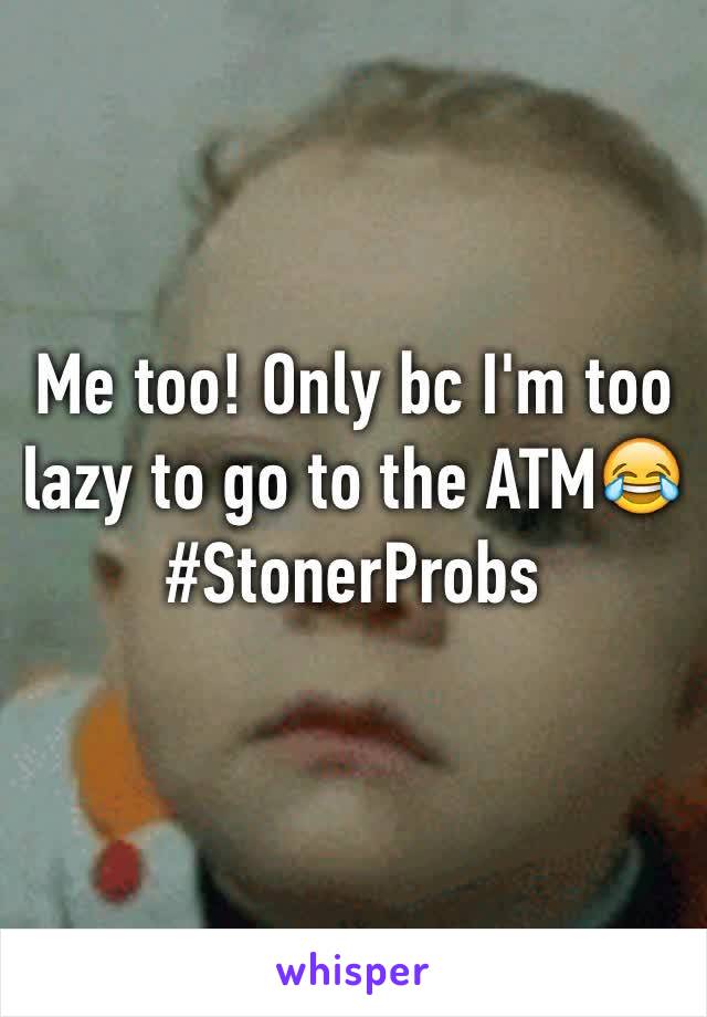 Me too! Only bc I'm too lazy to go to the ATM😂
#StonerProbs