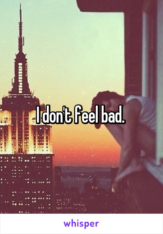 I don't feel bad. 