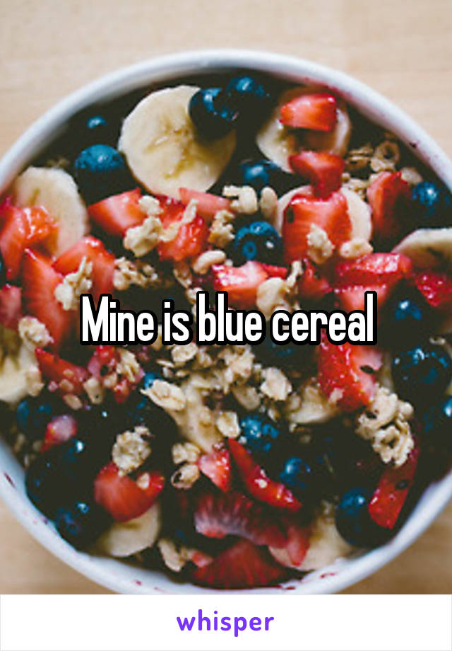 Mine is blue cereal