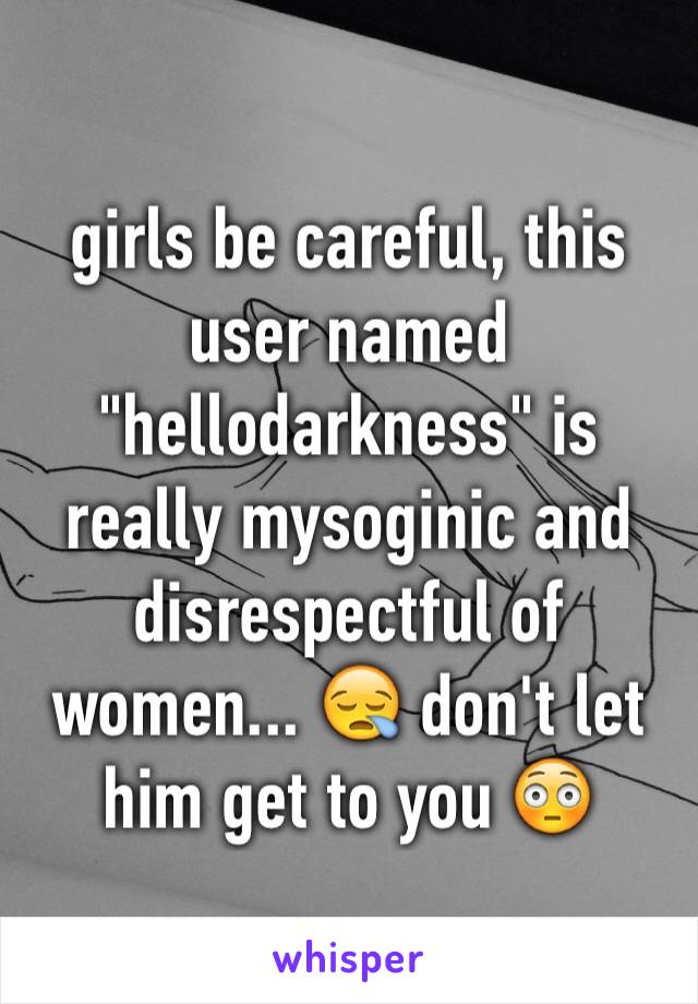 girls be careful, this user named "hellodarkness" is really mysoginic and disrespectful of women... 😪 don't let him get to you 😳