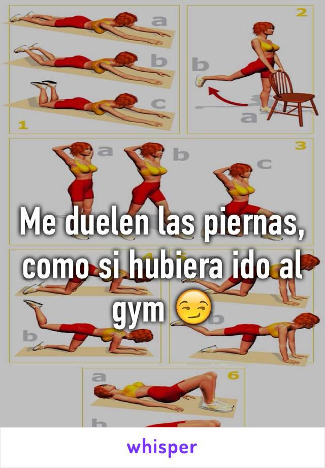 Me duelen las piernas, como si hubiera ido al gym 😏