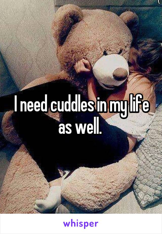 I need cuddles in my life as well. 