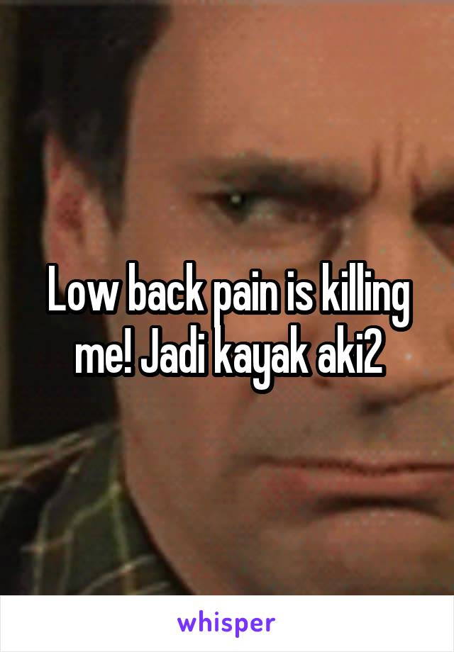 Low back pain is killing me! Jadi kayak aki2