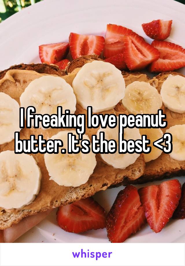 I freaking love peanut butter. It's the best <3