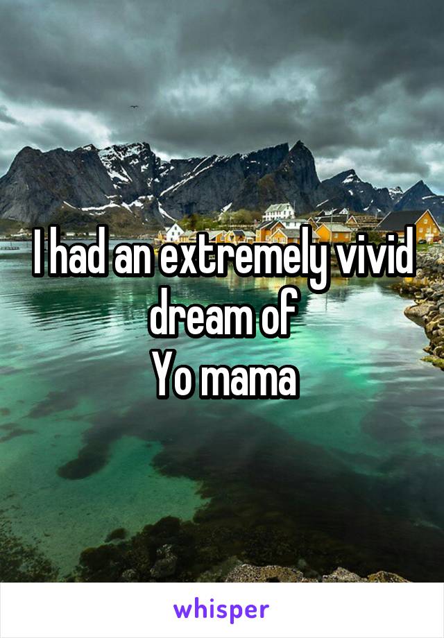 I had an extremely vivid dream of
Yo mama