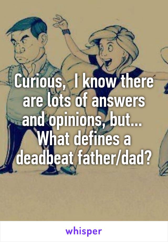 Curious,  I know there are lots of answers and opinions, but...  What defines a deadbeat father/dad?