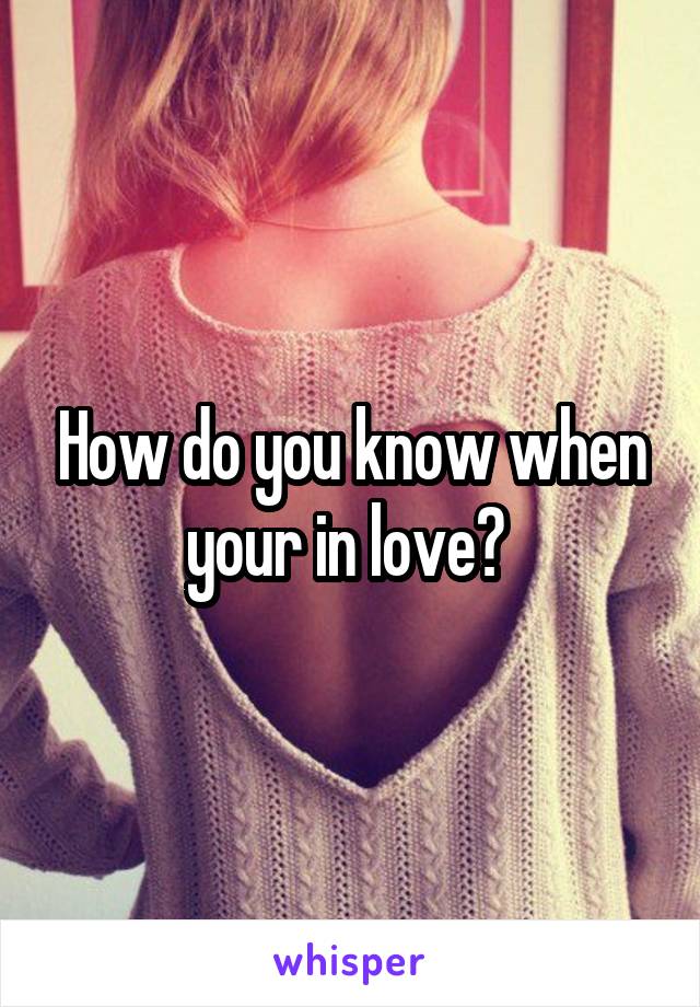 How do you know when your in love? 