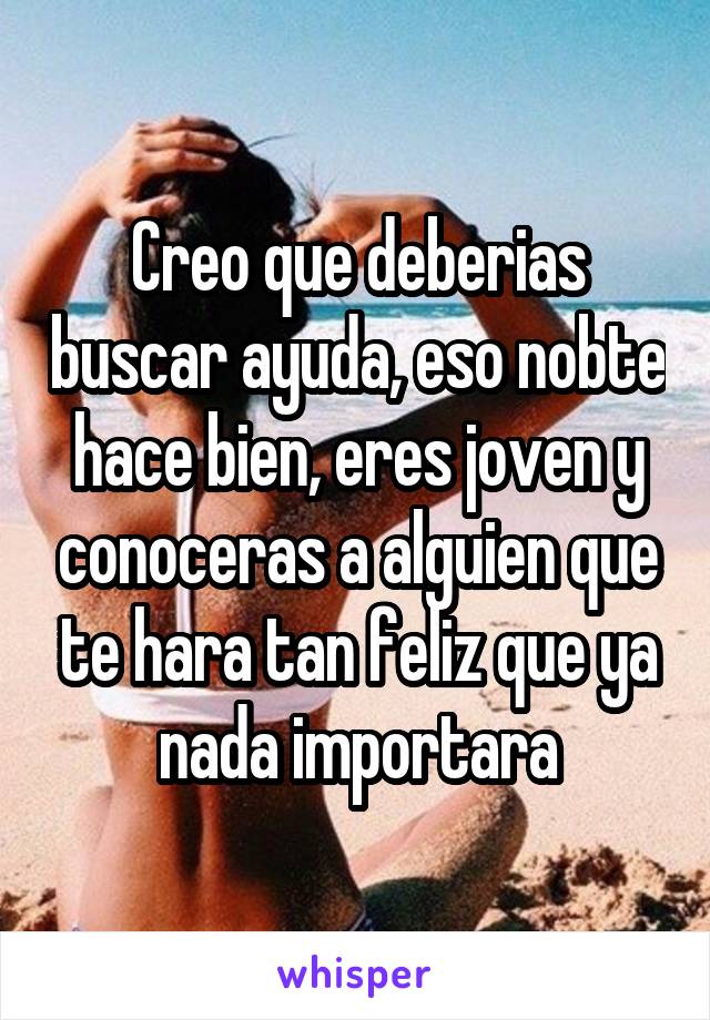 Creo que deberias buscar ayuda, eso nobte hace bien, eres joven y conoceras a alguien que te hara tan feliz que ya nada importara