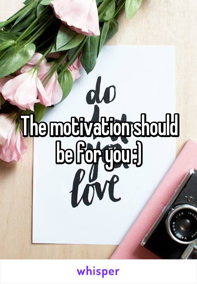 The motivation should be for you :)