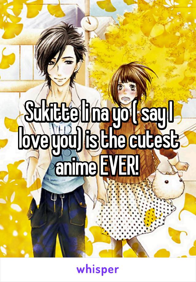 Sukitte li na yo ( say I love you) is the cutest anime EVER! 