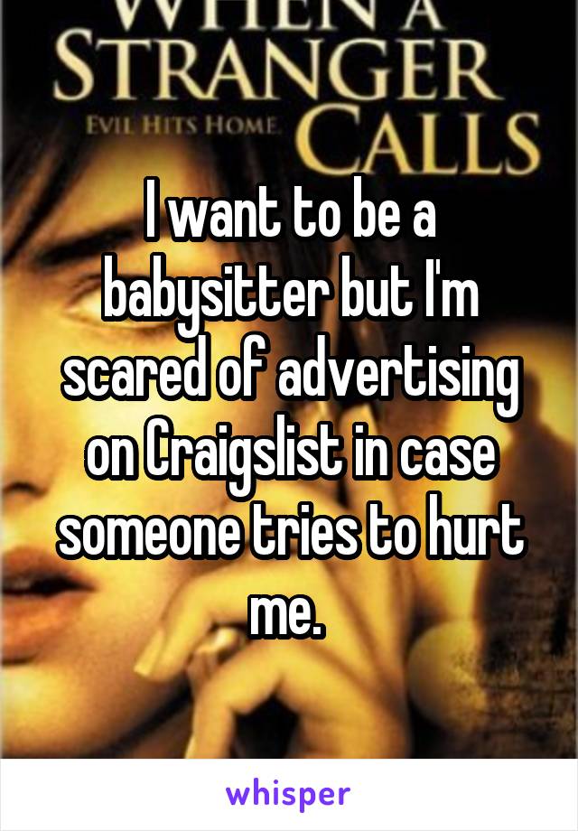 I want to be a babysitter but I'm scared of advertising on Craigslist in case someone tries to hurt me. 