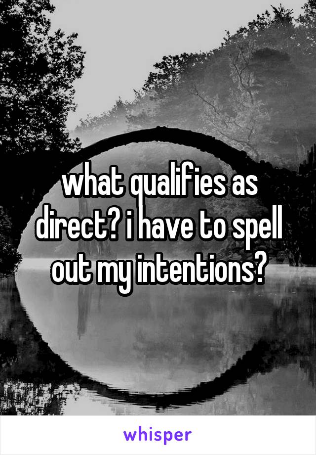 what qualifies as direct? i have to spell out my intentions?