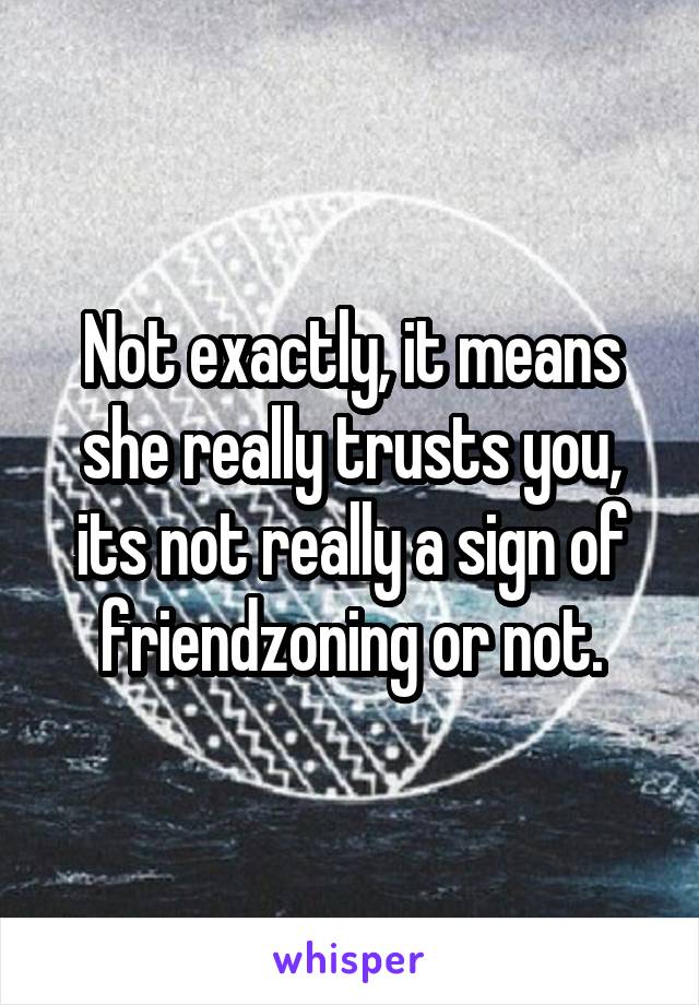 Not exactly, it means she really trusts you, its not really a sign of friendzoning or not.