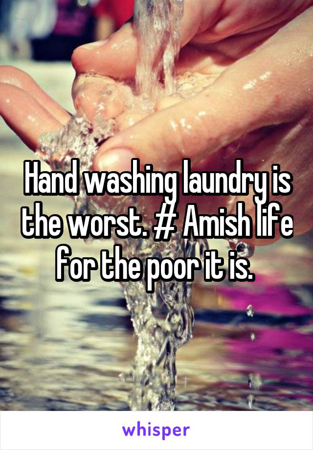 Hand washing laundry is the worst. # Amish life for the poor it is. 