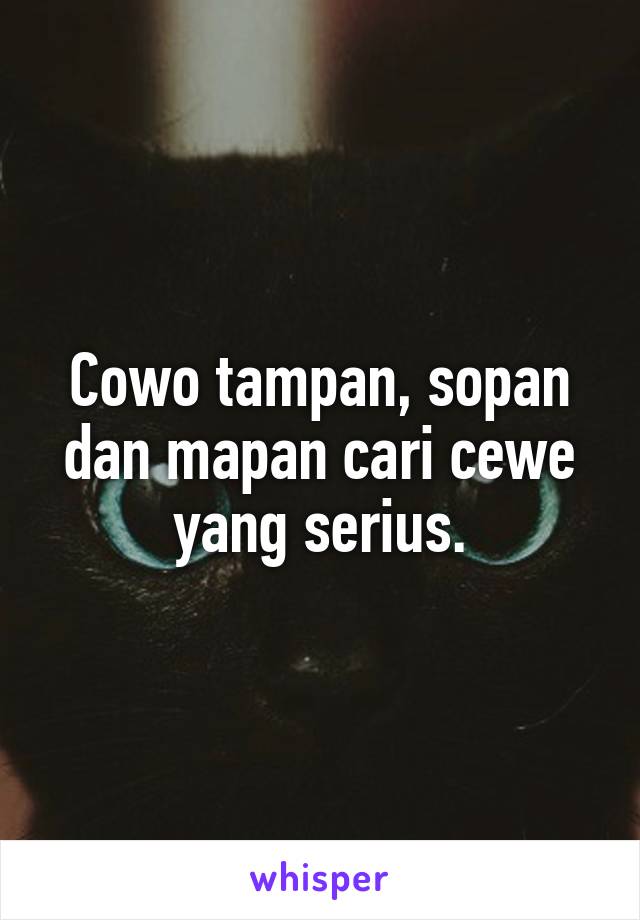 Cowo tampan, sopan dan mapan cari cewe yang serius.